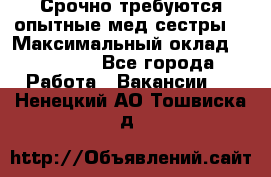 Срочно требуются опытные мед.сестры. › Максимальный оклад ­ 60 000 - Все города Работа » Вакансии   . Ненецкий АО,Тошвиска д.